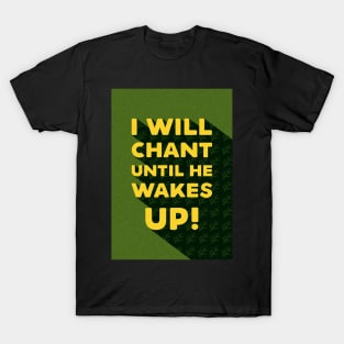 I will chant until he wakes up! T-Shirt
